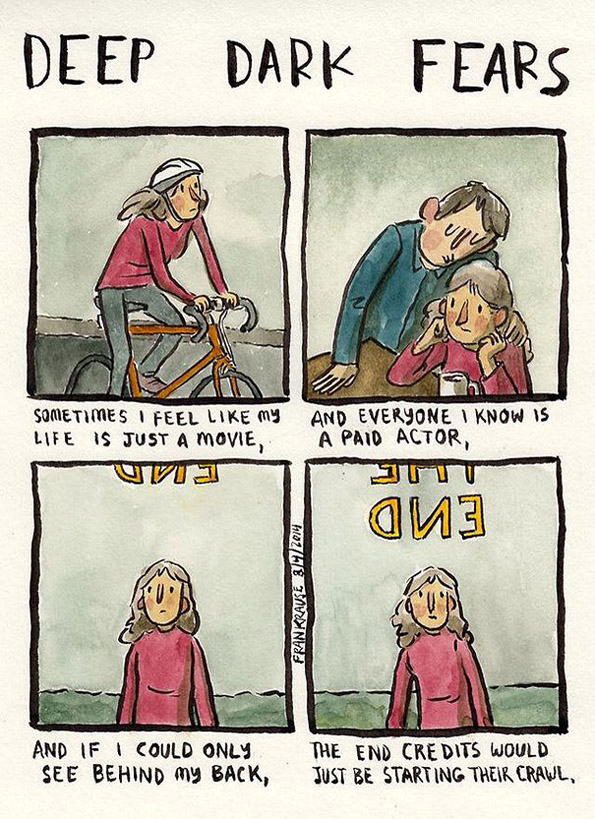 Понекогаш чувствувам како мојот живот да е само филм, а сите што ги познавам се платени глумци и кога би можела да се свртам назад, ќе видам како почнуваат да течат буквите. 